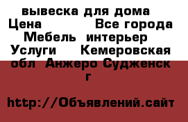 вывеска для дома › Цена ­ 3 500 - Все города Мебель, интерьер » Услуги   . Кемеровская обл.,Анжеро-Судженск г.